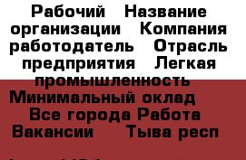 Рабочий › Название организации ­ Компания-работодатель › Отрасль предприятия ­ Легкая промышленность › Минимальный оклад ­ 1 - Все города Работа » Вакансии   . Тыва респ.